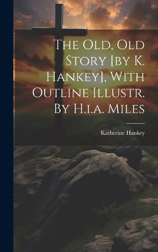 Cover image for The Old, Old Story [by K. Hankey], With Outline Illustr. By H.i.a. Miles