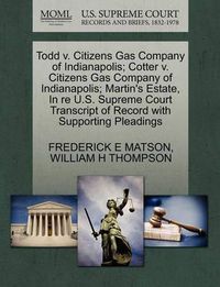 Cover image for Todd V. Citizens Gas Company of Indianapolis; Cotter V. Citizens Gas Company of Indianapolis; Martin's Estate, in Re U.S. Supreme Court Transcript of Record with Supporting Pleadings