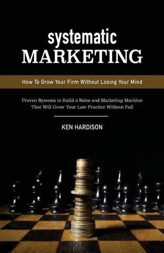 Cover image for Systematic Marketing: How To Grow Your Firm Without Losing Your Mind