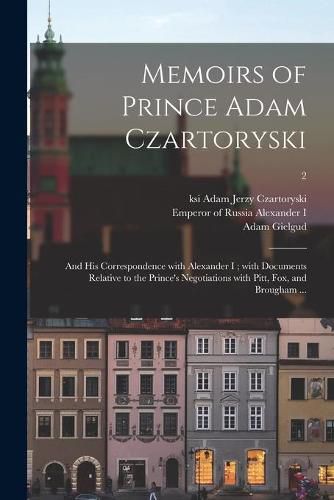 Cover image for Memoirs of Prince Adam Czartoryski: and His Correspondence With Alexander I; With Documents Relative to the Prince's Negotiations With Pitt, Fox, and Brougham ...; 2