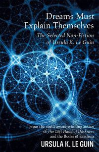 Cover image for Dreams Must Explain Themselves: The Selected Non-Fiction of Ursula K. Le Guin
