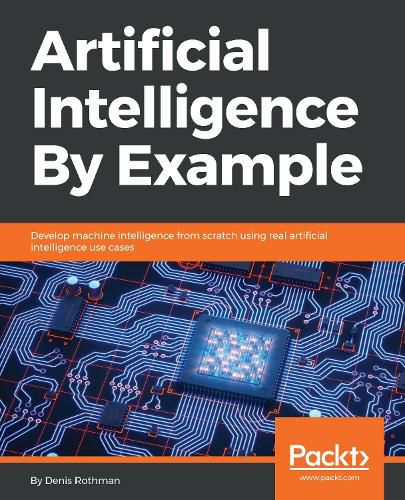 Cover image for Artificial Intelligence By Example: Develop machine intelligence from scratch using real artificial intelligence use cases