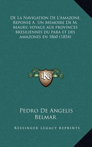 de La Navigation de L'Amazone, Reponse a Un Memoire de M. Maury; Voyage Aux Provinces Bresiliennes Du Para Et Des Amazones En 1860 (1854)