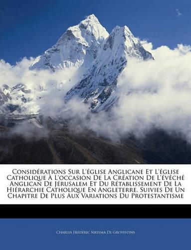 Cover image for Considrations Sur L'Glise Anglicane Et L'Glise Catholique L'Occasion de La Cration de L'Vch Anglican de Jrusalem Et Du Rtablissement de La Hirarchie Catholique En Angleterre, Suivies de Un Chapitre de Plus Aux Variations Du Protesta