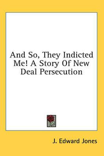 And So, They Indicted Me! a Story of New Deal Persecution