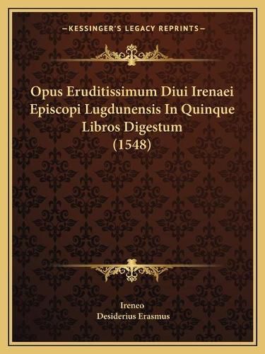 Cover image for Opus Eruditissimum Diui Irenaei Episcopi Lugdunensis in Quinque Libros Digestum (1548)