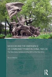 Cover image for Moscow and the Emergence of Communist Power in China, 1925-30: The Nanchang Uprising and the Birth of the Red Army