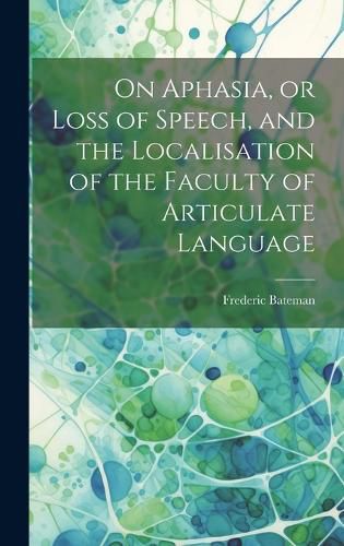 Cover image for On Aphasia, or Loss of Speech, and the Localisation of the Faculty of Articulate Language