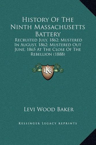 Cover image for History of the Ninth Massachusetts Battery: Recruited July, 1862; Mustered in August, 1862; Mustered Out June, 1865 at the Close of the Rebellion (1888)