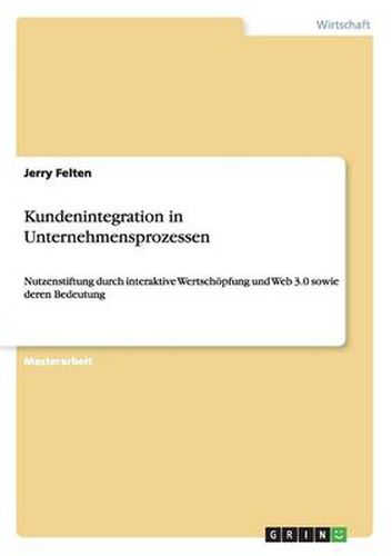 Cover image for Kundenintegration in Unternehmensprozessen. Nutzenstiftung durch interaktive Wertschoepfung und Web 3.0 sowie deren Bedeutung: Mit erfolgversprechenden Handlungsempfehlungen fur Unternehmen