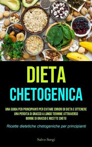 Cover image for Dieta Chetogenica: Una guida per principianti per evitare errori di dieta e ottenere una perdita di grasso a lungo termine attraverso bombe di grasso e ricette cheto (Ricette dietetiche chetogeniche per principianti)