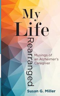 Cover image for My Life Rearranged: Musings of an Alzheimer Caregiver