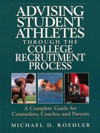 Cover image for Advising Student Athletes Through the College Recruitment Process: A Complete Guide for Counselors, Coaches and Parents