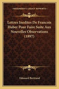 Cover image for Lettres Inedites de Francois Huber Pour Faire Suite Aux Nouvelles Observations (1897)