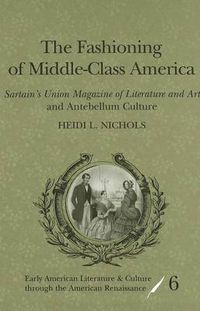 Cover image for The Fashioning of Middle-Class America: Sartain's Union Magazine of Literature and Art  and Antebellum Culture