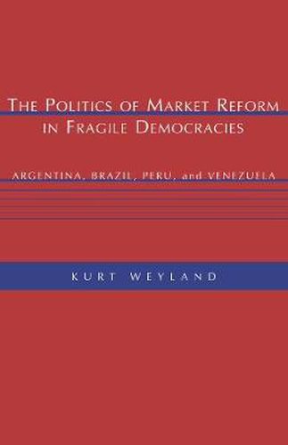 Cover image for The Politics of Market Reform in Fragile Democracies: Argentina, Brazil, Peru, and Venezuela