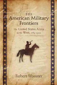 Cover image for The American Military Frontiers: The United States Army in the West, 1783-1900