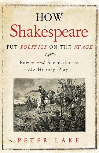 Cover image for How Shakespeare Put Politics on the Stage: Power and Succession in the History Plays