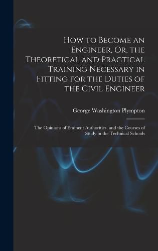 Cover image for How to Become an Engineer, Or, the Theoretical and Practical Training Necessary in Fitting for the Duties of the Civil Engineer