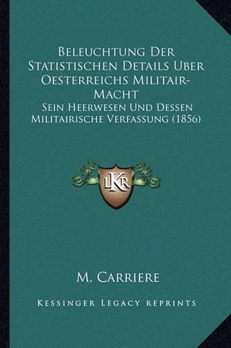 Cover image for Beleuchtung Der Statistischen Details Uber Oesterreichs Militair-Macht: Sein Heerwesen Und Dessen Militairische Verfassung (1856)