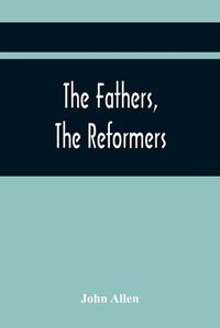 Cover image for The Fathers, The Reformers, And The Public Formularies Of The Church Of England, In Harmony With Calvin, And Against The Bishop Of Lincoln: To Which Is Prefixed A Letter To The Archbishop Of Canterbury On The Subject Of This Controversy