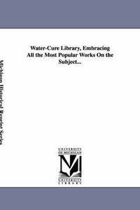 Cover image for Water-Cure Library, Embracing All the Most Popular Works On the Subject...