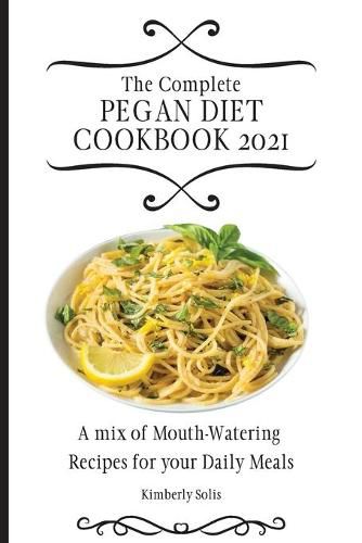 Cover image for The Complete Pegan Diet Cookbook 2021: A mix of Mouth-Watering Recipes for your Daily Meals
