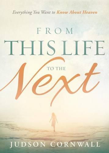 Cover image for From This Life to the Next: Everything You Want to Know About Heaven