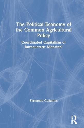 The Political Economy of the Common Agricultural Policy: Coordinated Capitalism or Bureaucratic Monster?