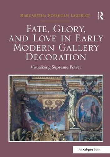 Cover image for Fate, Glory, and Love in Early Modern Gallery Decoration: Visualizing Supreme Power