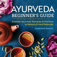 Cover image for Ayurveda Beginner's Guide: Essential Ayurvedic Principles and Practices to Balance and Heal Naturally