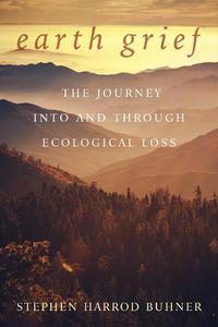 Cover image for Earth Grief: The Journey Into and Through Ecological Loss