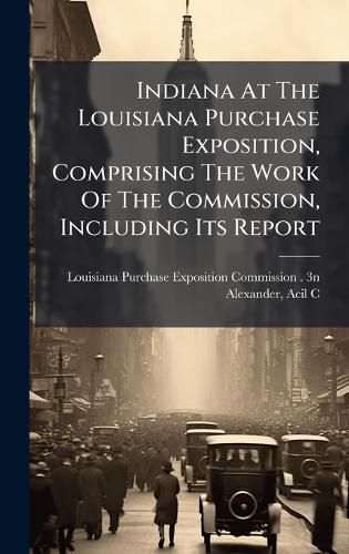 Cover image for Indiana At The Louisiana Purchase Exposition, Comprising The Work Of The Commission, Including Its Report