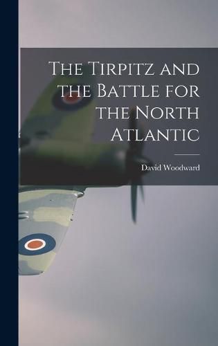 Cover image for The Tirpitz and the Battle for the North Atlantic