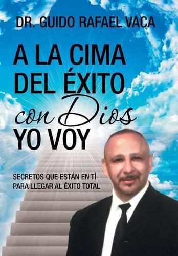 Cover image for A la cima del exito con Dios yo voy: Secretos que estan en ti para llegar al exito total