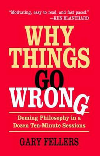 Cover image for Why Things Go Wrong: Deming Philosophy In A Dozen Ten-Minute Sessions