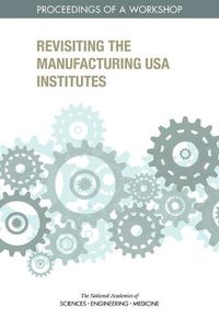 Cover image for Revisiting the Manufacturing USA Institutes: Proceedings of a Workshop