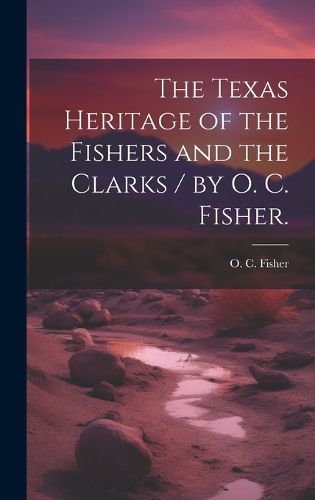 Cover image for The Texas Heritage of the Fishers and the Clarks / by O. C. Fisher.