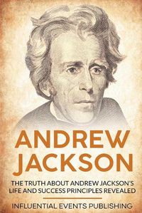 Cover image for Andrew Jackson: The Truth about Andrew Jackson's Life and Success Principles Revealed