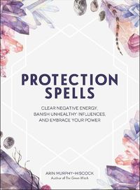 Cover image for Protection Spells: Clear Negative Energy, Banish Unhealthy Influences, and Embrace Your Power