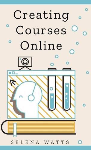 Cover image for Creating Courses Online: Learn the Fundamental Tips, Tricks, and Strategies of Making the Best Online Courses to Engage Students