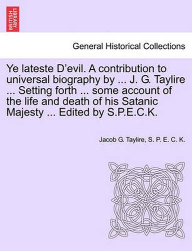 Cover image for Ye Lateste D'Evil. a Contribution to Universal Biography by ... J. G. Taylire ... Setting Forth ... Some Account of the Life and Death of His Satanic Majesty ... Edited by S.P.E.C.K.