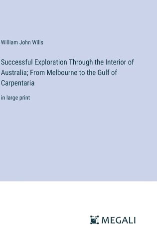 Cover image for Successful Exploration Through the Interior of Australia; From Melbourne to the Gulf of Carpentaria