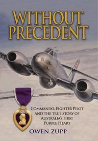 Cover image for Without Precedent: Commando, Fighter Pilot and the true story of Australia's first Purple Heart