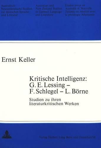 Kritische Intelligenz: G.E. Lessing - F. Schlegel - L. Boerne: Studien Zu Ihren Literaturkritischen Werken