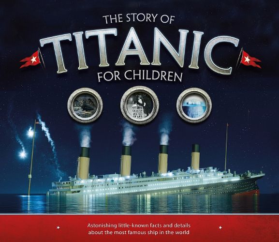 Cover image for The Story of the Titanic for Children: Astonishing little-known facts and details about the most famous ship in the world