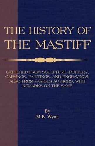 Cover image for History of the Mastiff - Gathered from Sculpture, Pottery, Carvings, Paintings and Engravings; Also from Various Authors, with Remarks on Same (a Vintage Dog Books Breed Classic)