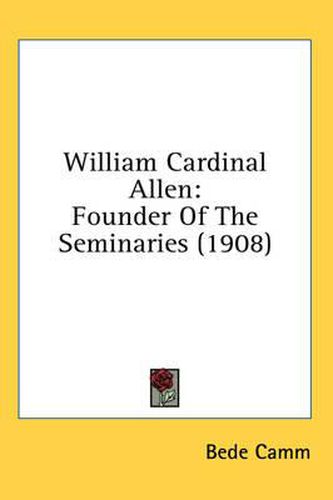 Cover image for William Cardinal Allen: Founder of the Seminaries (1908)