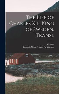 Cover image for The Life of Charles Xii., King of Sweden. Transl