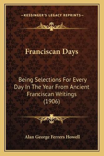 Franciscan Days: Being Selections for Every Day in the Year from Ancient Franciscan Writings (1906)